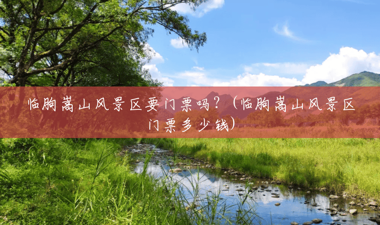 临朐嵩山风景区要门票吗？(临朐嵩山风景区门票多少钱)