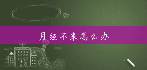 月经不来怎么办 月经不来怎么办