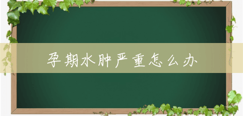 孕期水肿严重怎么办 孕期水肿严重怎么办