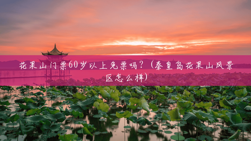 花果山门票60岁以上免票吗?(秦皇岛花果山风景区怎么样) 花果山门票60岁以上免票吗?(秦皇岛花果山风景区怎么样)