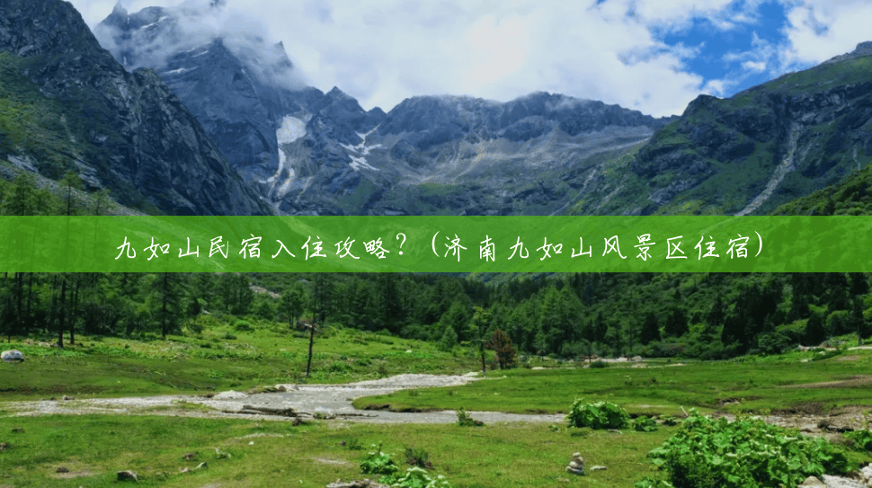 九如山民宿入住攻略?(济南九如山风景区住宿) 九如山民宿入住攻略?(济南九如山风景区住宿)