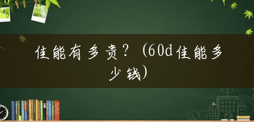 佳能有多贵？(60d佳能多少钱)