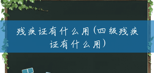 残疾证有什么用(四级残疾证有什么用) 残疾证有什么用(四级残疾证有什么用)