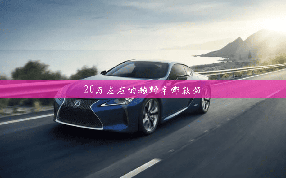 20万左右的越野车哪款好 20万左右的越野车哪款好