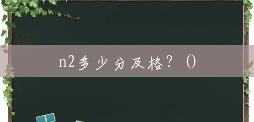 n2多少分及格?() n2多少分及格?()
