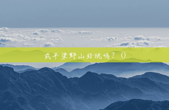 武平梁野山好玩吗?() 武平梁野山好玩吗?()