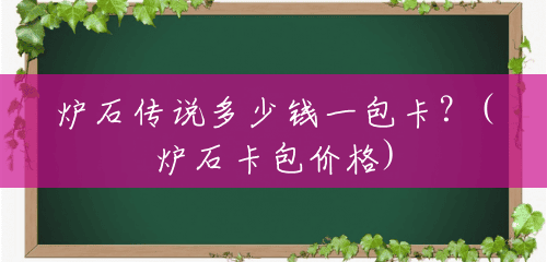 炉石传说多少钱一包卡?(炉石卡包价格) 炉石传说多少钱一包卡?(炉石卡包价格)