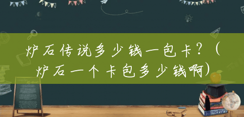 炉石传说多少钱一包卡?(炉石一个卡包多少钱啊) 炉石传说多少钱一包卡?(炉石一个卡包多少钱啊)