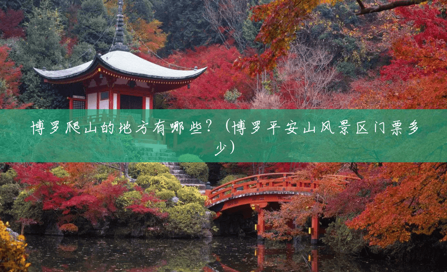 博罗爬山的地方有哪些？(博罗平安山风景区门票多少)