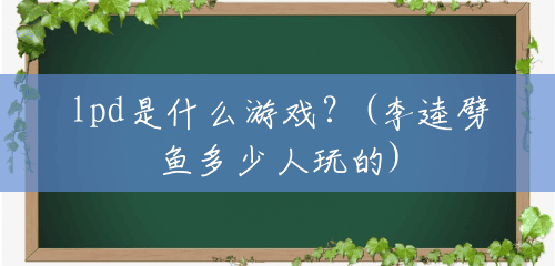 lpd是什么游戏？(李逵劈鱼多少人玩的)