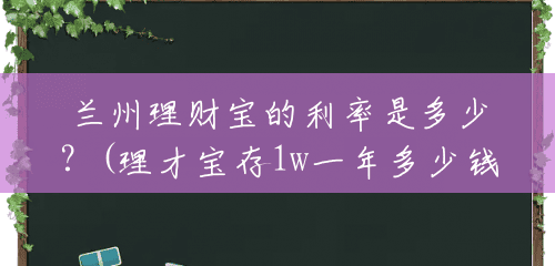 兰州理财宝的利率是多少?(理才宝存1w一年多少钱) 兰州理财宝的利率是多少?(理才宝存1w一年多少钱)