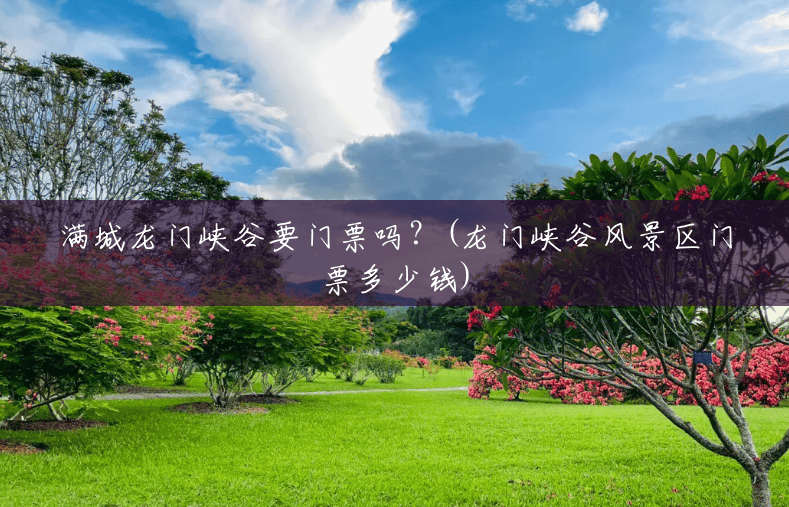 满城龙门峡谷要门票吗?(龙门峡谷风景区门票多少钱) 满城龙门峡谷要门票吗?(龙门峡谷风景区门票多少钱)