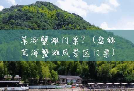 苇海蟹滩门票?(盘锦苇海蟹滩风景区门票) 苇海蟹滩门票?(盘锦苇海蟹滩风景区门票)