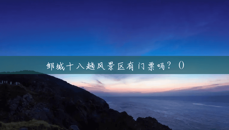 邹城十八趟风景区有门票吗？()