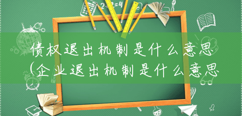 债权退出机制是什么意思(企业退出机制是什么意思) 债权退出机制是什么意思(企业退出机制是什么意思)