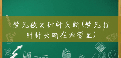 梦见被打针针头断(梦见打针针头断在血管里) 梦见被打针针头断(梦见打针针头断在血管里)