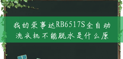 我的荣事达RB6517S全自动洗衣机不能脱水是什么原因,求解答?() 我的荣事达RB6517S全自动洗衣机不能脱水是什么原因,求解答?()