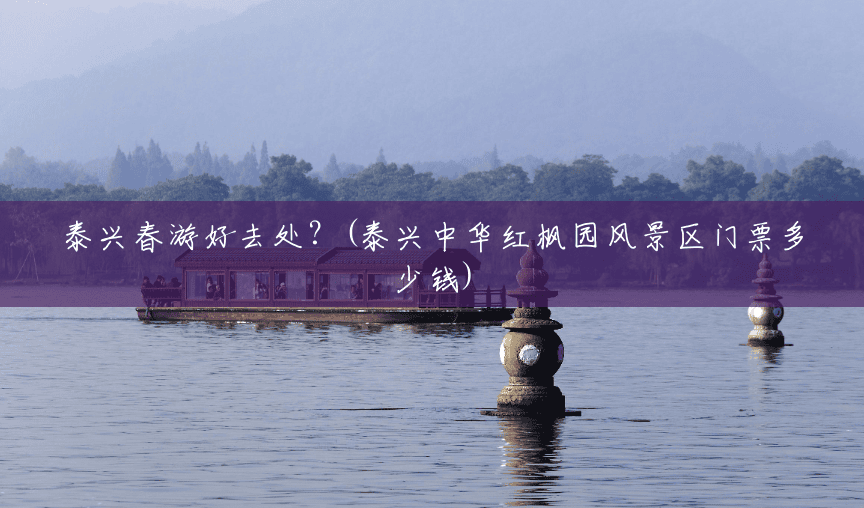 泰兴春游好去处?(泰兴中华红枫园风景区门票多少钱) 泰兴春游好去处?(泰兴中华红枫园风景区门票多少钱)