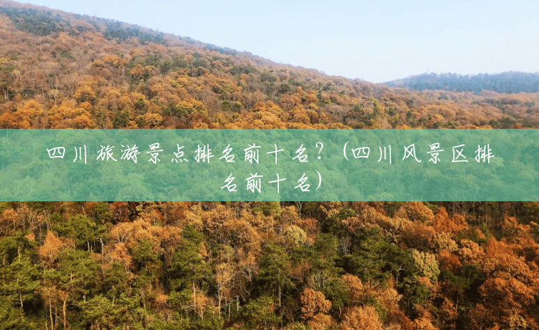四川旅游景点排名前十名?(四川风景区排名前十名) 四川旅游景点排名前十名?(四川风景区排名前十名)