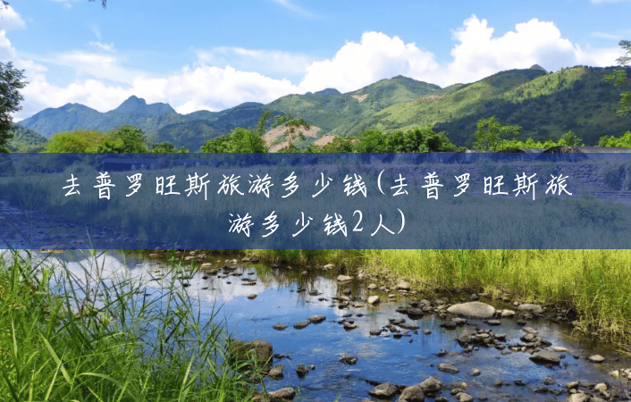 去普罗旺斯旅游多少钱(去普罗旺斯旅游多少钱2人) 去普罗旺斯旅游多少钱(去普罗旺斯旅游多少钱2人)