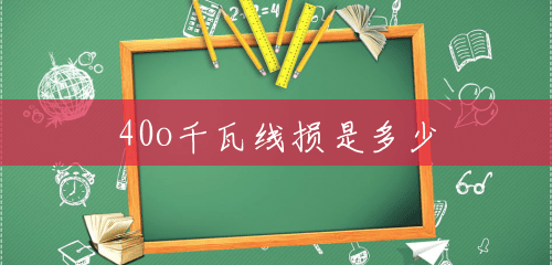 40o千瓦线损是多少 40o千瓦线损是多少