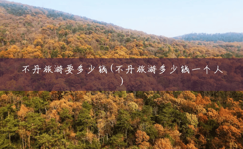 不丹旅游要多少钱(不丹旅游多少钱一个人)