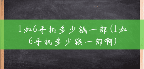 1加6手机多少钱一部(1加6手机多少钱一部啊) 1加6手机多少钱一部(1加6手机多少钱一部啊)