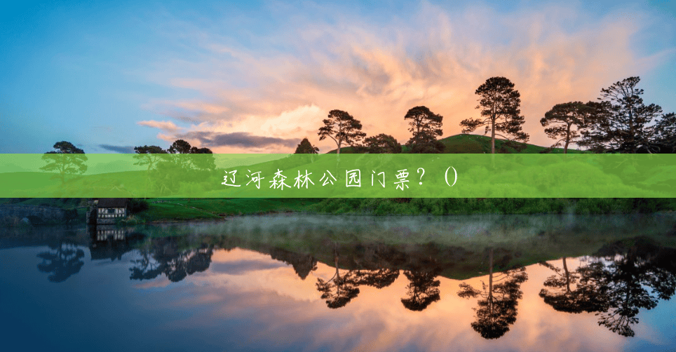 辽河森林公园门票?() 辽河森林公园门票?()