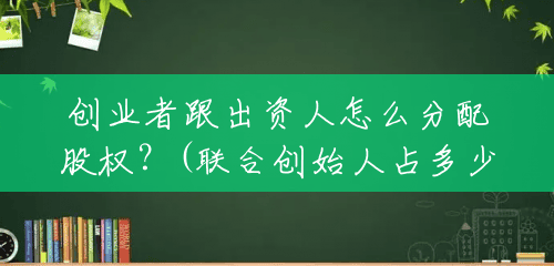 创业者跟出资人怎么分配股权?(联合创始人占多少股份比例) 创业者跟出资人怎么分配股权?(联合创始人占多少股份比例)