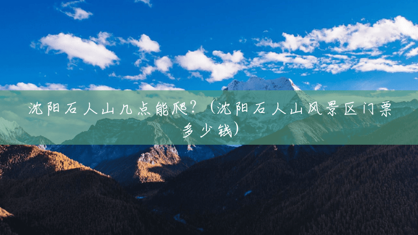 沈阳石人山几点能爬?(沈阳石人山风景区门票多少钱) 沈阳石人山几点能爬?(沈阳石人山风景区门票多少钱)