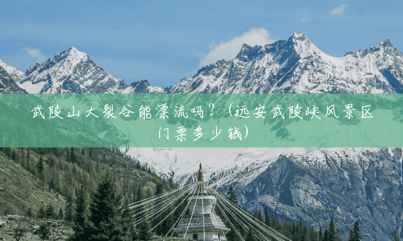 武陵山大裂谷能漂流吗?(远安武陵峡风景区门票多少钱) 武陵山大裂谷能漂流吗?(远安武陵峡风景区门票多少钱)