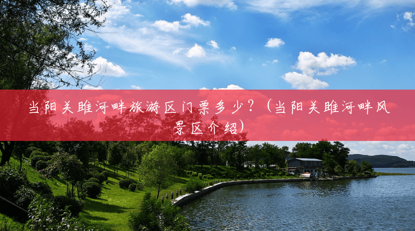 当阳关雎河畔旅游区门票多少?(当阳关雎河畔风景区介绍) 当阳关雎河畔旅游区门票多少?(当阳关雎河畔风景区介绍)