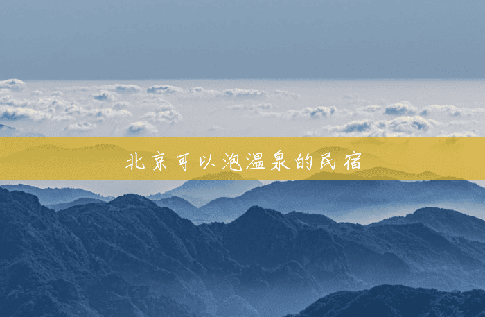 北京可以泡温泉的民宿 北京可以泡温泉的民宿