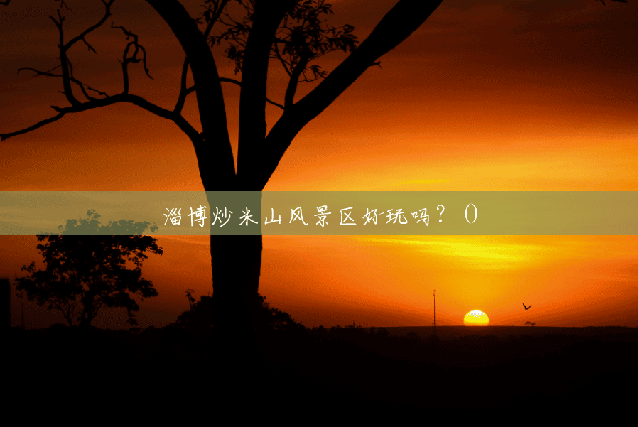 淄博炒米山风景区好玩吗？()