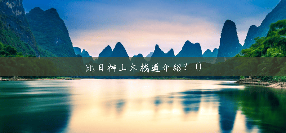 比日神山木栈道介绍?() 比日神山木栈道介绍?()