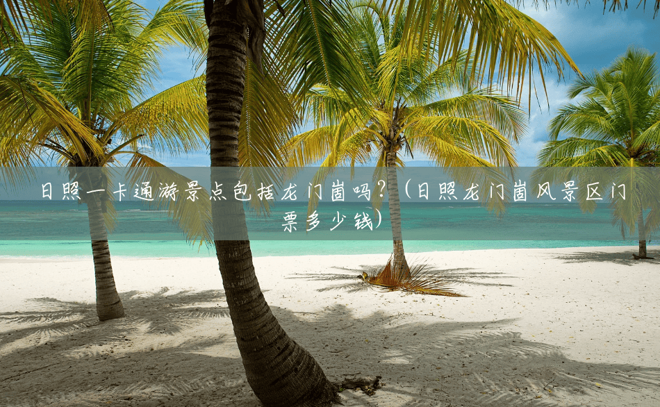 日照一卡通游景点包括龙门崮吗?(日照龙门崮风景区门票多少钱) 日照一卡通游景点包括龙门崮吗?(日照龙门崮风景区门票多少钱)