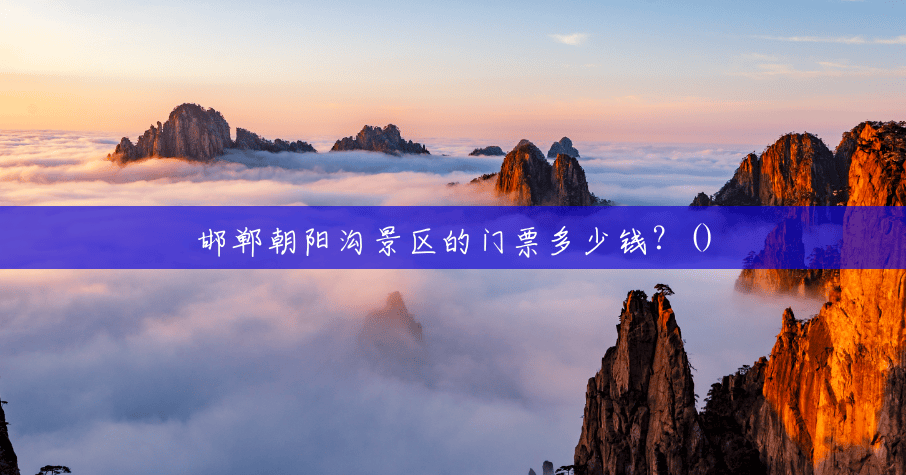 邯郸朝阳沟景区的门票多少钱?() 邯郸朝阳沟景区的门票多少钱?()