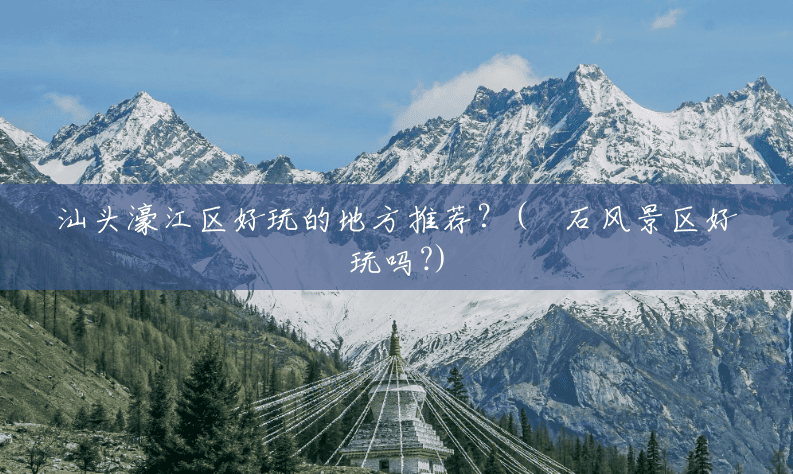汕头濠江区好玩的地方推荐？(礐石风景区好玩吗?)