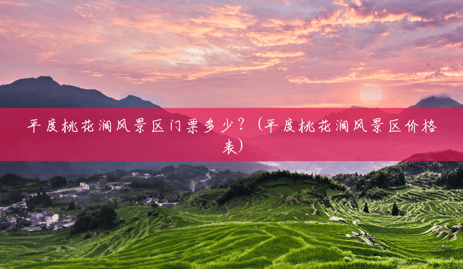 平度桃花涧风景区门票多少?(平度桃花涧风景区价格表) 平度桃花涧风景区门票多少?(平度桃花涧风景区价格表)