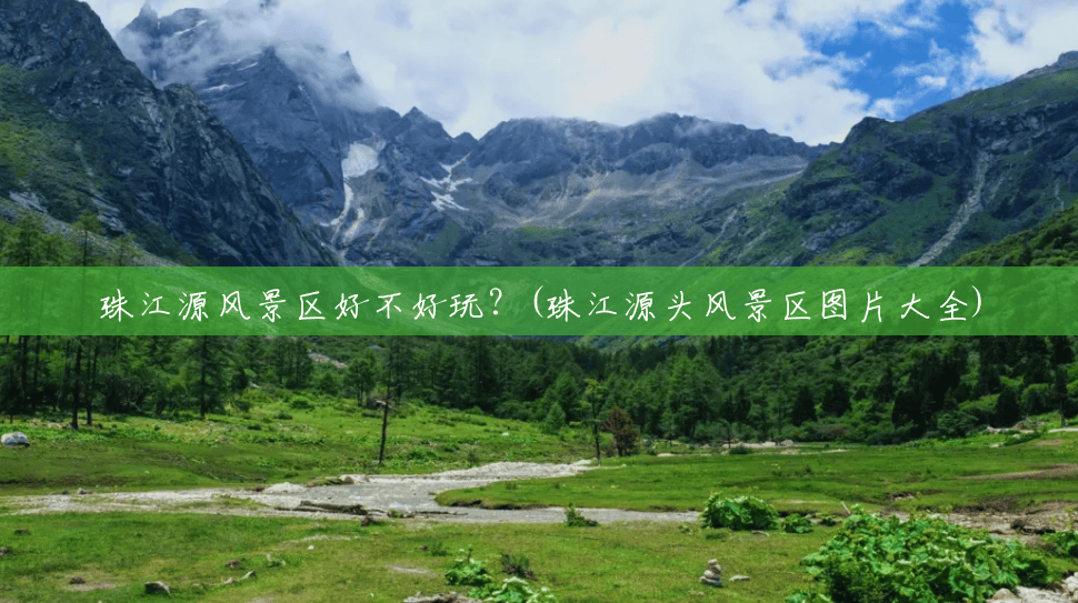 珠江源风景区好不好玩?(珠江源头风景区图片大全) 珠江源风景区好不好玩?(珠江源头风景区图片大全)