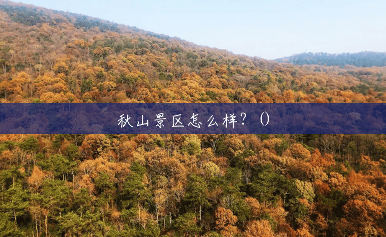 秋山景区怎么样?() 秋山景区怎么样?()
