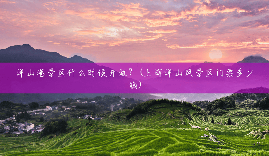 洋山港景区什么时候开放?(上海洋山风景区门票多少钱) 洋山港景区什么时候开放?(上海洋山风景区门票多少钱)