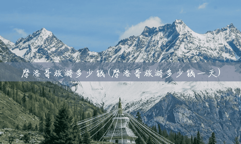 摩洛哥旅游多少钱(摩洛哥旅游多少钱一天)