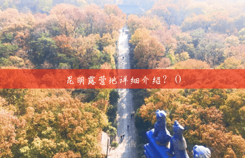 昆明露营地详细介绍?() 昆明露营地详细介绍?()