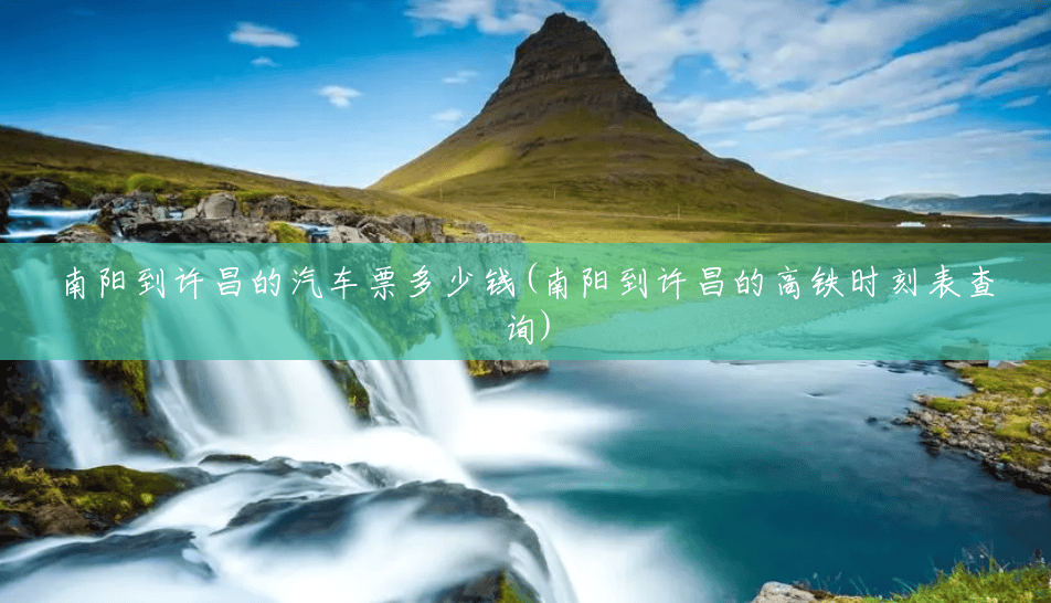 南阳到许昌的汽车票多少钱(南阳到许昌的高铁时刻表查询) 南阳到许昌的汽车票多少钱(南阳到许昌的高铁时刻表查询)
