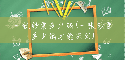 一张钞票多少钱(一张钞票多少钱才能买到) 一张钞票多少钱(一张钞票多少钱才能买到)