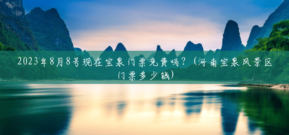 2023年8月8号现在宝泉门票免费吗?(河南宝泉风景区门票多少钱) 2023年8月8号现在宝泉门票免费吗?(河南宝泉风景区门票多少钱)