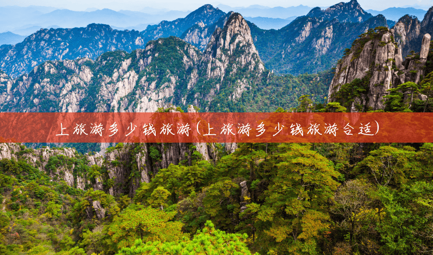 上旅游多少钱旅游(上旅游多少钱旅游合适) 上旅游多少钱旅游(上旅游多少钱旅游合适)