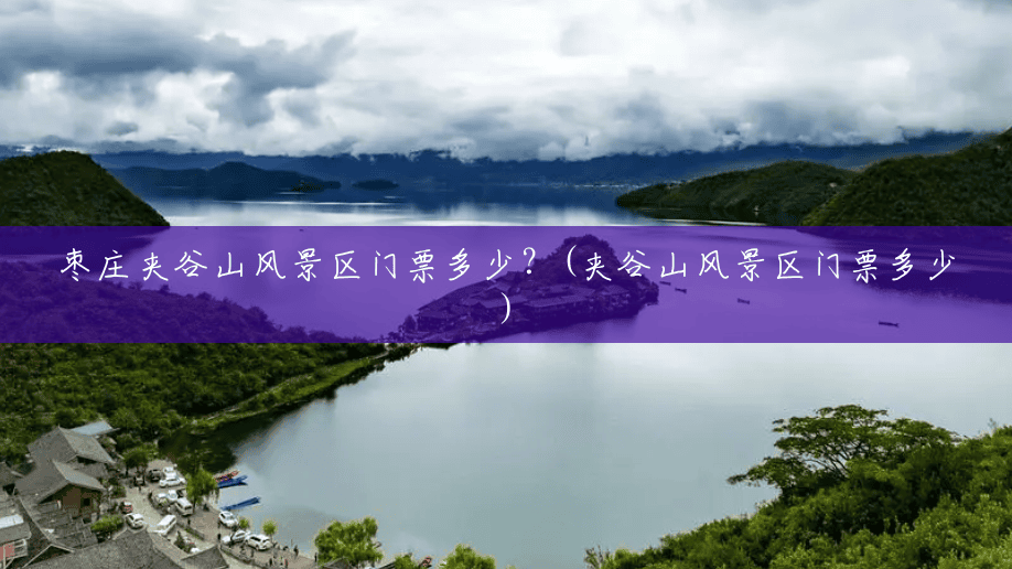 枣庄夹谷山风景区门票多少?(夹谷山风景区门票多少) 枣庄夹谷山风景区门票多少?(夹谷山风景区门票多少)