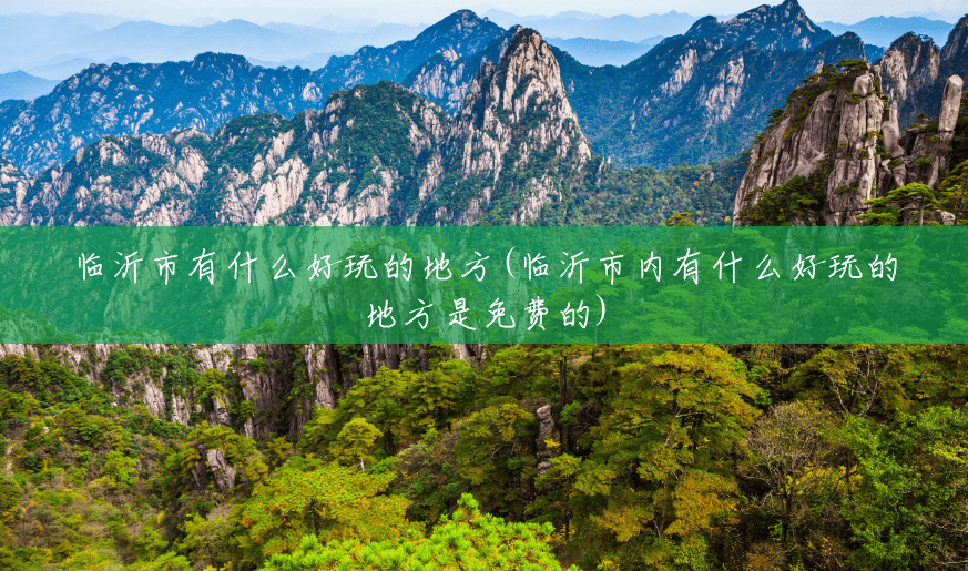 临沂市有什么好玩的地方(临沂市内有什么好玩的地方是免费的) 临沂市有什么好玩的地方(临沂市内有什么好玩的地方是免费的)